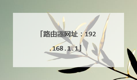 路由器网址：192.168.1.1