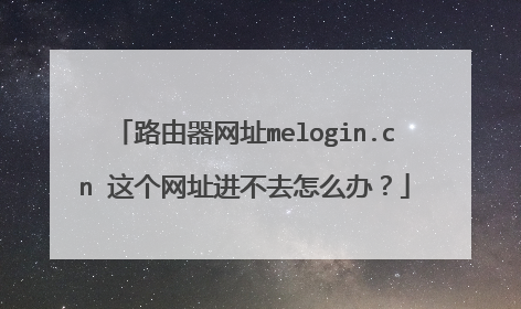 路由器网址melogin.cn 这个网址进不去怎么办?