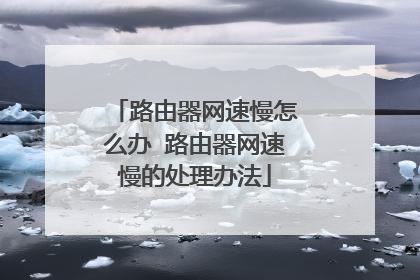 路由器网速慢怎么办 路由器网速慢的处理办法