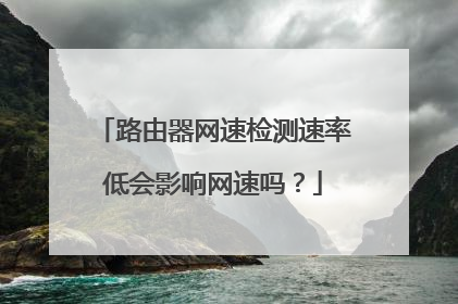 路由器网速检测速率低会影响网速吗？