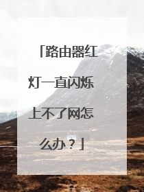 路由器红灯一直闪烁上不了网怎么办?