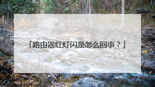 路由器红灯闪是怎么回事?