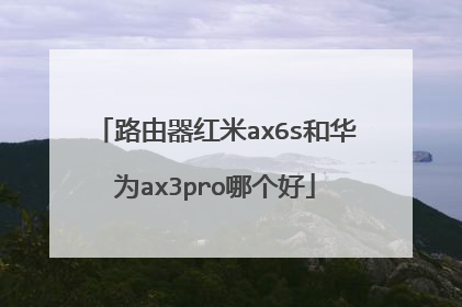 路由器红米ax6s和华为ax3pro哪个好