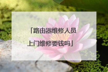 路由器维修人员上门维修要钱吗