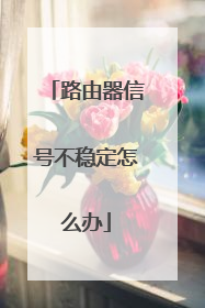 路由器信号不稳定怎么办