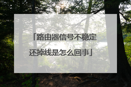 路由器信号不稳定还掉线是怎么回事