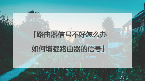 路由器信号不好怎么办 如何增强路由器的信号