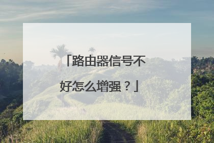 路由器信号不好怎么增强？