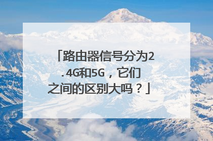 路由器信号分为2.4G和5G，它们之间的区别大吗？
