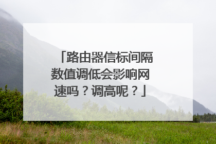 路由器信标间隔数值调低会影响网速吗？调高呢？