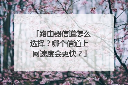 路由器信道怎么选择？哪个信道上网速度会更快？