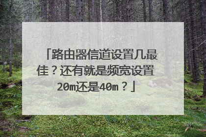 路由器信道设置几最佳？还有就是频宽设置20m还是40m？