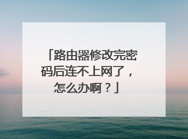 路由器修改完密码后连不上网了,怎么办啊?