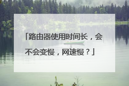 路由器使用时间长,会不会变慢,网速慢?