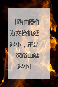 路由器作为交换机延迟小，还是二次路由延迟小