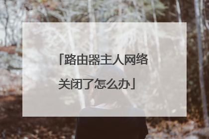 路由器主人网络关闭了怎么办
