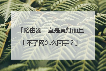 路由器一直是黄灯而且上不了网怎么回事？