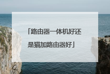 路由器一体机好还是猫加路由器好