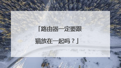 路由器一定要跟猫放在一起吗?