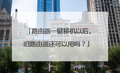 路由器一键移机以后,旧路由器还可以用吗?