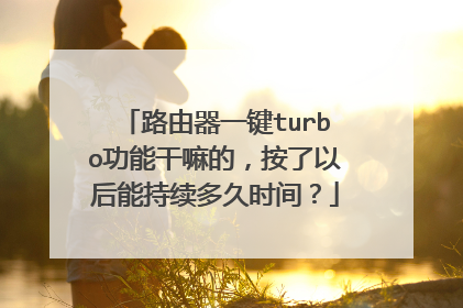 路由器一键turbo功能干嘛的，按了以后能持续多久时间？