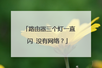 路由器三个灯一直闪 没有网络?