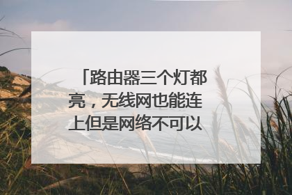 路由器三个灯都亮，无线网也能连上但是网络不可以用，怎么回事？