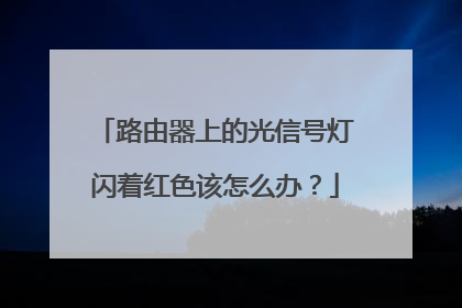 路由器上的光信号灯闪着红色该怎么办？