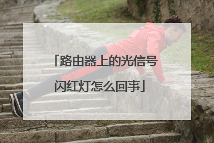 路由器上的光信号闪红灯怎么回事