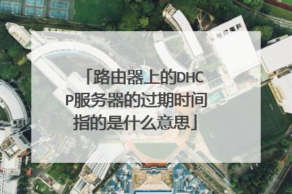 路由器上的DHCP服务器的过期时间指的是什么意思