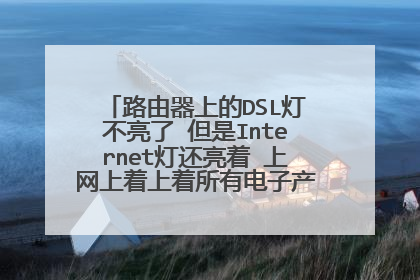 路由器上的DSL灯不亮了 但是Internet灯还亮着 上网上着上着所有电子产品都连不上网了