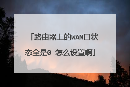 路由器上的WAN口状态全是0 怎么设置啊