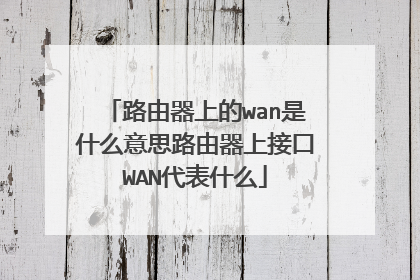 路由器上的wan是什么意思路由器上接口WAN代表什么