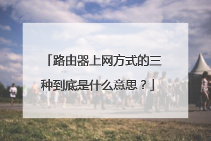 路由器上网方式的三种到底是什么意思?