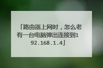 路由器上网时,怎么老有一台电脑弹出连接到192.168.1.4