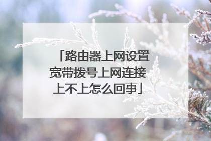 路由器上网设置宽带拨号上网连接上不上怎么回事