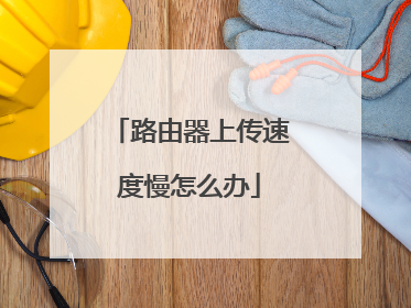 路由器上传速度慢怎么办