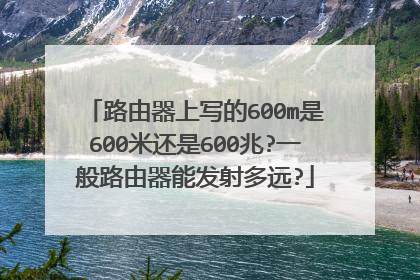 路由器上写的600m是600米还是600兆?一般路由器能发射多远?
