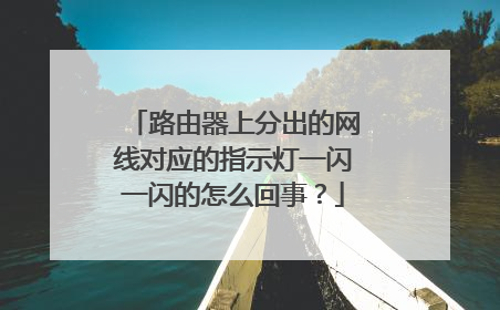 路由器上分出的网线对应的指示灯一闪一闪的怎么回事？