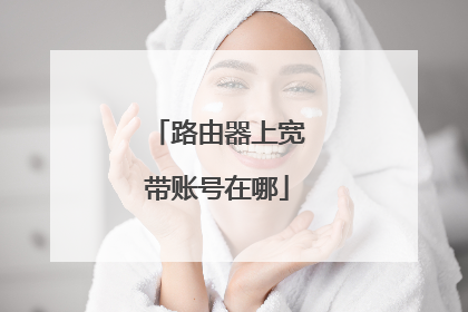 路由器上宽带账号在哪