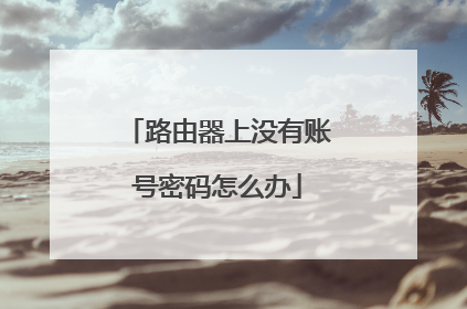 路由器上没有账号密码怎么办