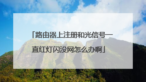 路由器上注册和光信号一直红灯闪没网怎么办啊
