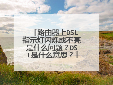 路由器上DSL指示灯闪烁或不亮是什么问题?DSL是什么意思?