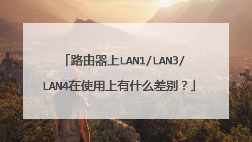 路由器上LAN1/LAN3/LAN4在使用上有什么差别？
