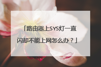 路由器上SYS灯一直闪却不能上网怎么办?