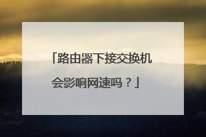 路由器下接交换机会影响网速吗？