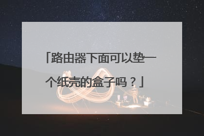 路由器下面可以垫一个纸壳的盒子吗？