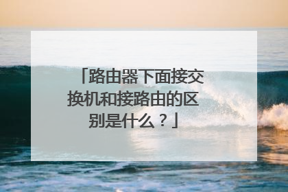 路由器下面接交换机和接路由的区别是什么？