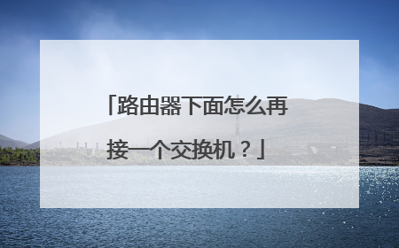 路由器下面怎么再接一个交换机？