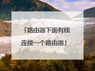 路由器下面有线连接一个路由器